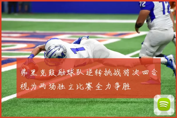 弗里克鼓励球队逆转挑战将次回合视为两场独立比赛全力争胜