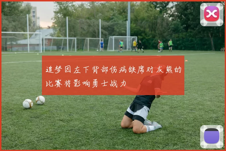 追梦因左下背部伤病缺席对灰熊的比赛将影响勇士战力