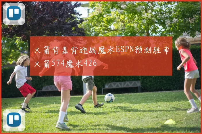 火箭背靠背迎战魔术ESPN预测胜率火箭574魔术426