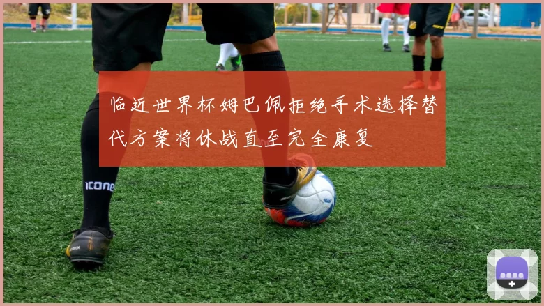 临近世界杯姆巴佩拒绝手术选择替代方案将休战直至完全康复