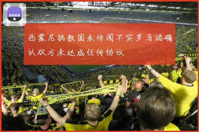 西蒙尼执教国米传闻不实罗马诺确认双方未达成任何协议