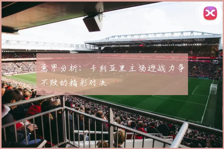 意甲分析：卡利亚里主场迎战力争不败的精彩对决