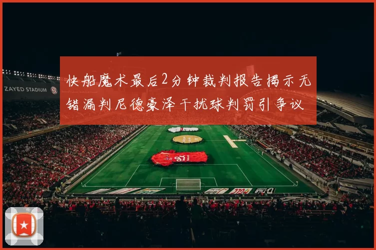 快船魔术最后2分钟裁判报告揭示无错漏判尼德豪泽干扰球判罚引争议
