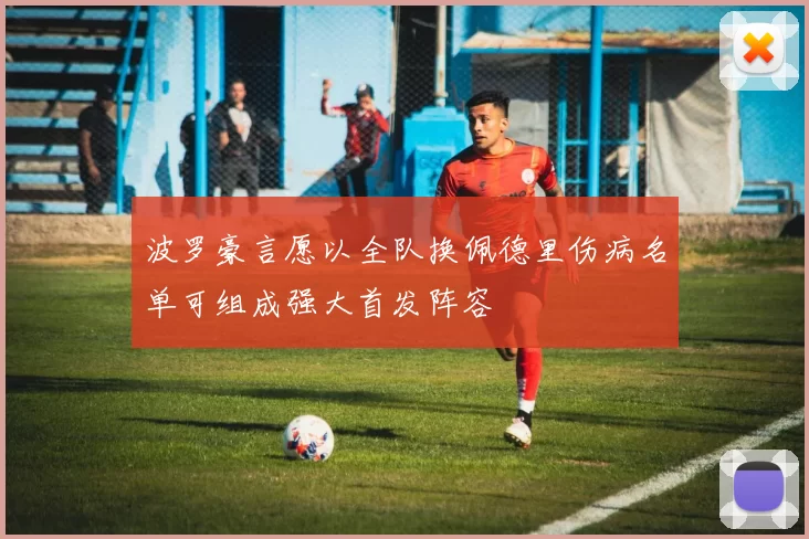波罗豪言愿以全队换佩德里伤病名单可组成强大首发阵容