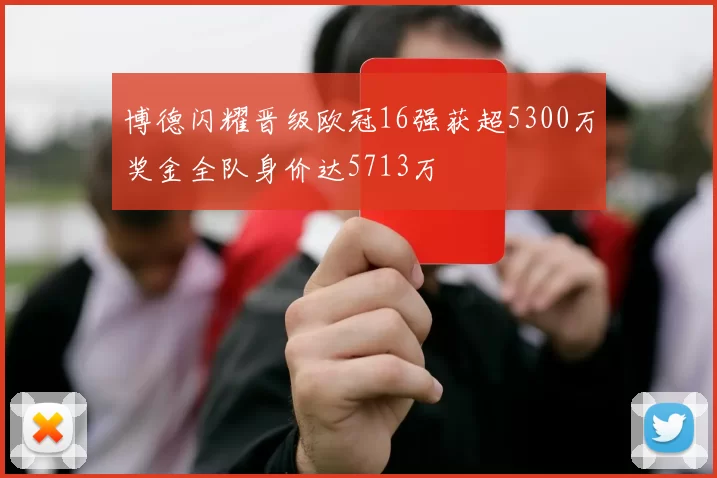 博德闪耀晋级欧冠16强获超5300万奖金全队身价达5713万